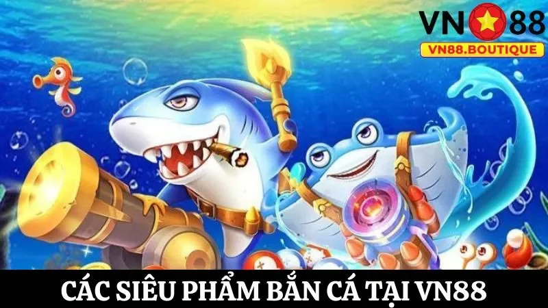 Các tựa game bắn cá ăn xu “làm mưa làm gió” tại VN88